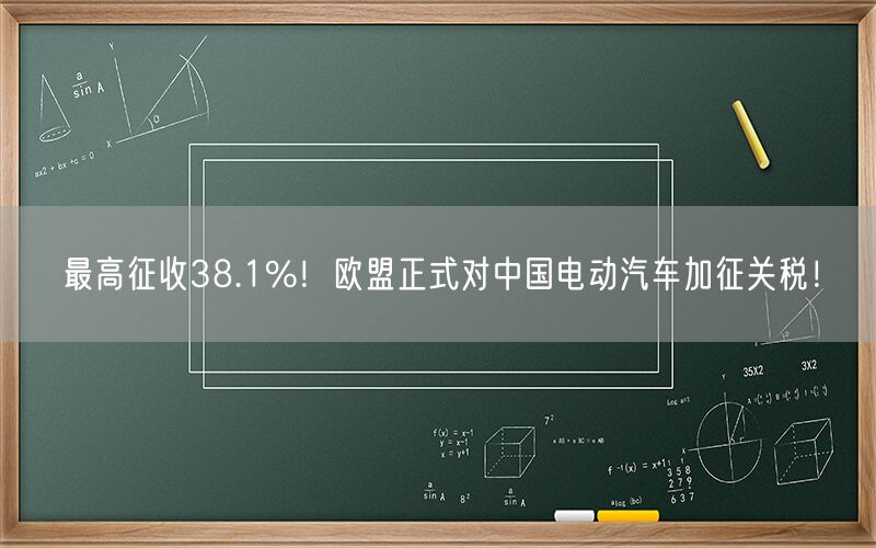 最高征收38.1%！欧盟正式对中国电动汽车加征关税！