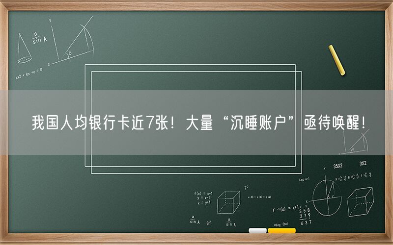 我国人均银行卡近7张！大量“沉睡账户”亟待唤醒！