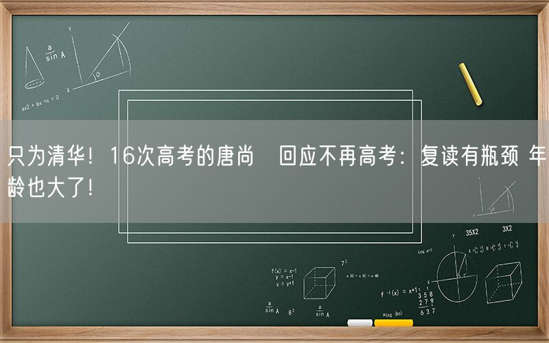 只为清华！16次高考的唐尚珺回应不再高考：复读有瓶颈 年龄也大了！